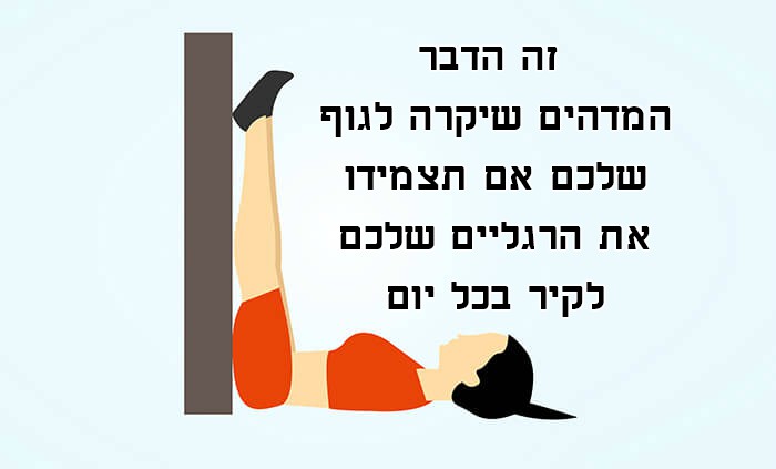זה הדבר המדהים שיקרה לגוף שלכם אם תצמידו את הרגליים שלכם לקיר בכל יום